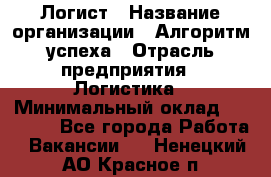 Логист › Название организации ­ Алгоритм успеха › Отрасль предприятия ­ Логистика › Минимальный оклад ­ 40 000 - Все города Работа » Вакансии   . Ненецкий АО,Красное п.